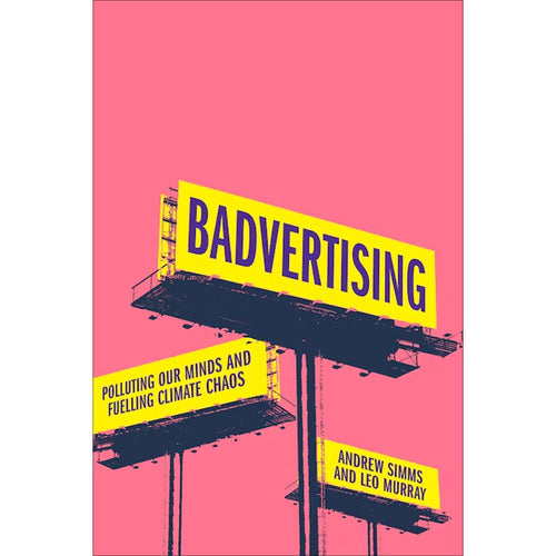 Badvertising: Polluting Our Minds and Fuelling Climate Chaos - Andrew Simms & Leo Murray