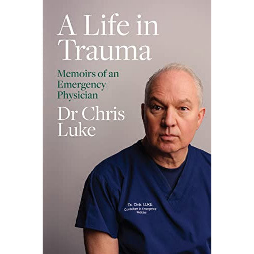 A Life in Trauma: Memoirs of An Emergency Physician - Dr Chris Luke