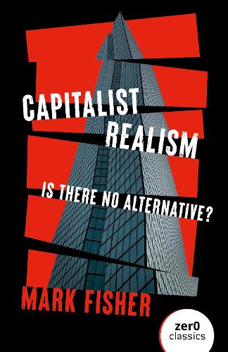 Capitalist Realism - Is there no alternative? Written by Mark Fisher