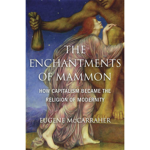 The Enchantments of Mammon: How Capitalism Became the Religion of Modernity - Eugene McCarraher