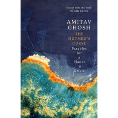 The Nutmeg's Curse: Parables for a Planet in Crisis - Amitav Ghosh