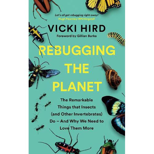 Rebugging the Planet: The Remarkable Things that Insects (and Other Invertebrates) Do – And Why We Need to Love Them More - Vicki Hird