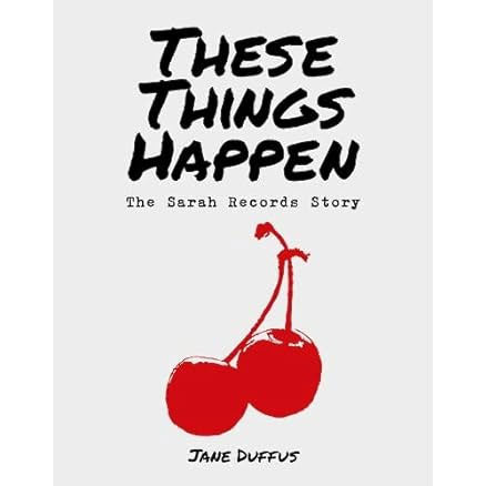 These Things Happen: The Sarah Records Story - Jane Duffus