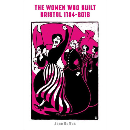 The Women Who Built Bristol: 1184-2018 - Jane Duffus