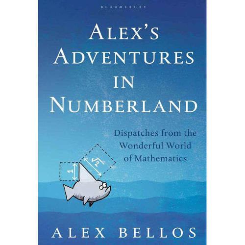 Alex's Adventures in Numberland: Dispatches from the Wonderful World of Mathematics - Alex Bellos