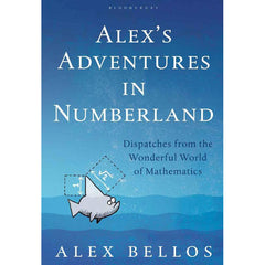 Alex's Adventures in Numberland: Dispatches from the Wonderful World of Mathematics - Alex Bellos