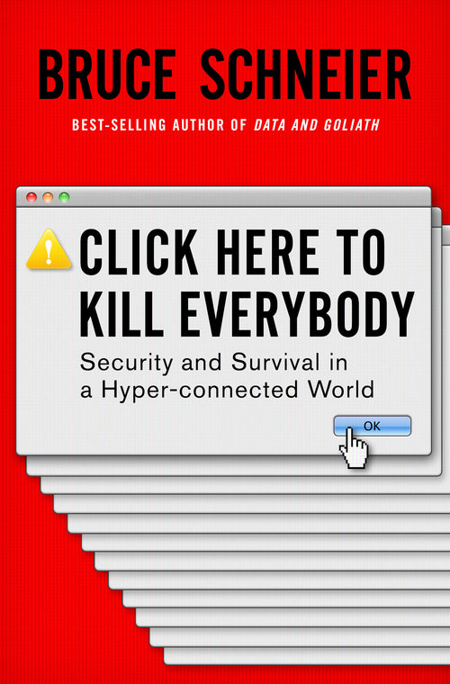 Click Here to Kill Everybody: Security and Survival in a Hyper-connected World - Bruce Schneier