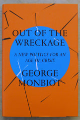 Out of the Wreckage - A New Politics for an Age of Crisis - by George Monbiot - Hardback