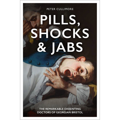 Pills, Shocks & Jabs: the Remarkable Dissenting Doctors of Georgian Bristol - Peter Cullimore