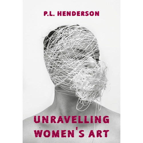 Unravelling Women's Art - P.L. Henderson